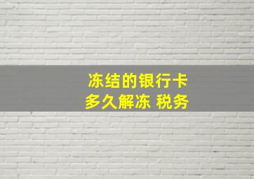 冻结的银行卡多久解冻 税务